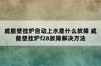 威能壁挂炉自动上水是什么故障 威能壁挂炉f28故障解决方法